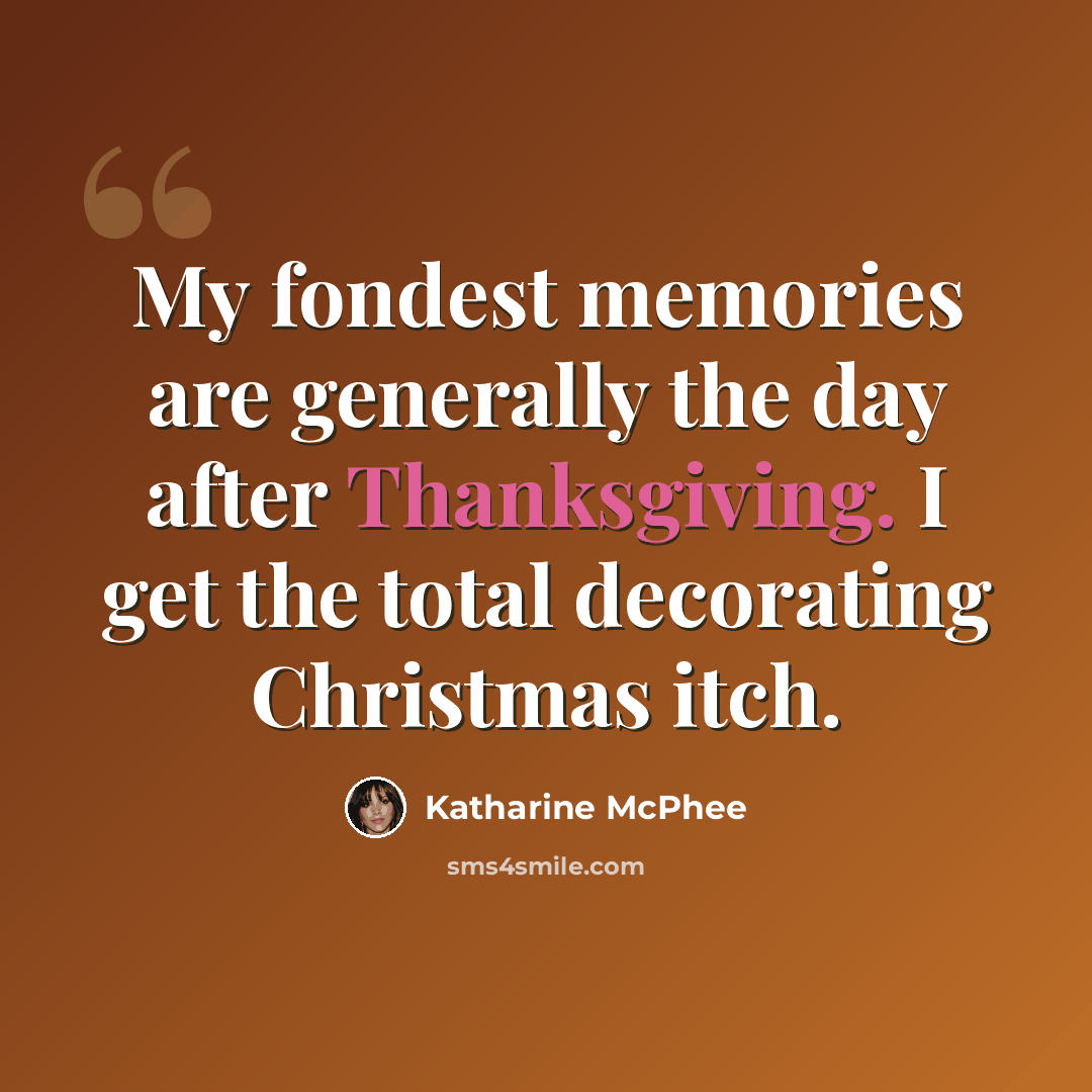 “My fondest memories are generally the day after Thanksgiving. I get the total decorating Christmas itch.” quote by Katharine McPhee