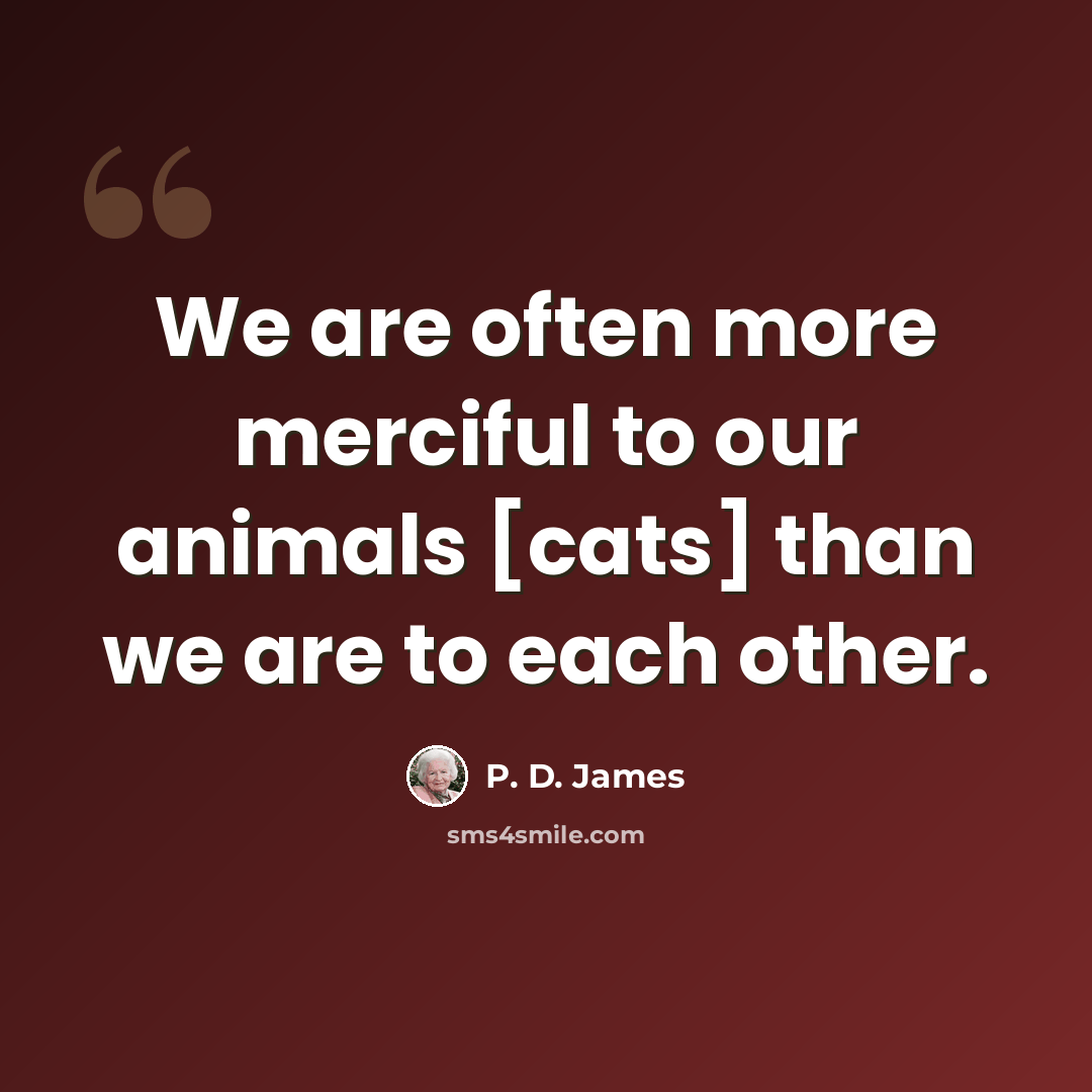 “We are often more merciful to our animals [cats] than we are to each other.” quote by P. D. James