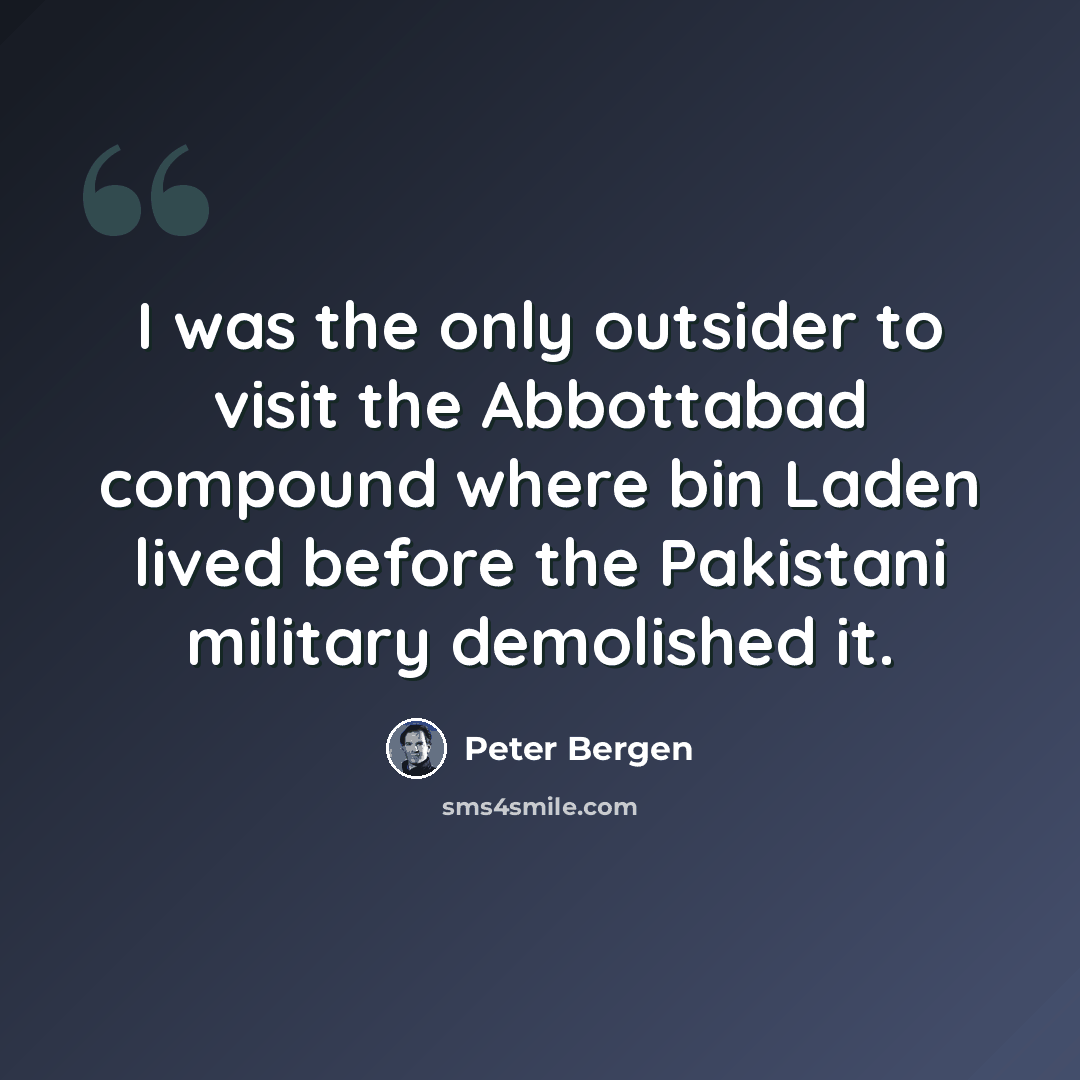 “I was the only outsider to visit the Abbottabad compound where bin Laden lived before the Pakistani military demolished it.” quote by Peter Bergen