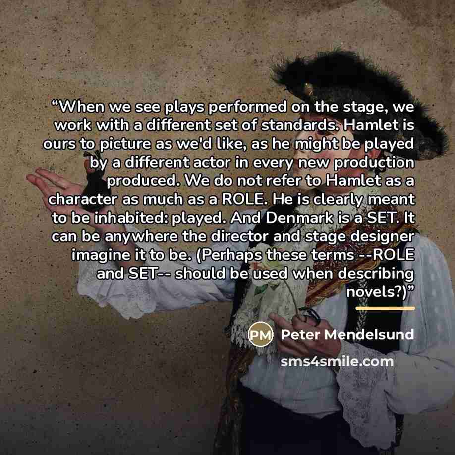 “When we see plays performed on the stage, we work with a different set of standards. Hamlet is ours to picture as we'd like, as he might be played by a different actor in every new production produced. We do not refer to Hamlet as a character as much as a ROLE. He is clearly meant to be inhabited…” quote by Peter Mendelsund