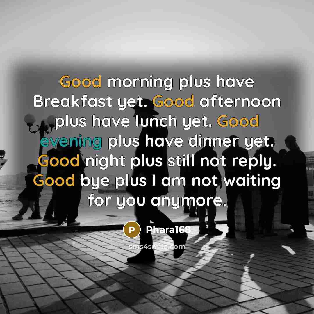 “Good morning plus have Breakfast yet. Good afternoon plus have lunch yet. Good evening plus have dinner yet. Good night plus still not reply. Good bye plus I am not waiting for you anymore.” quote by Phara168