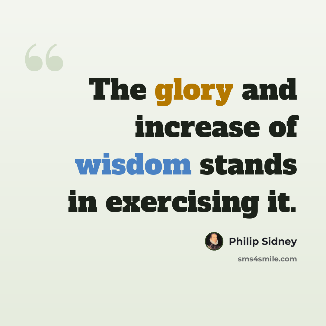 “The glory and increase of wisdom stands in exercising it.” quote by Philip Sidney