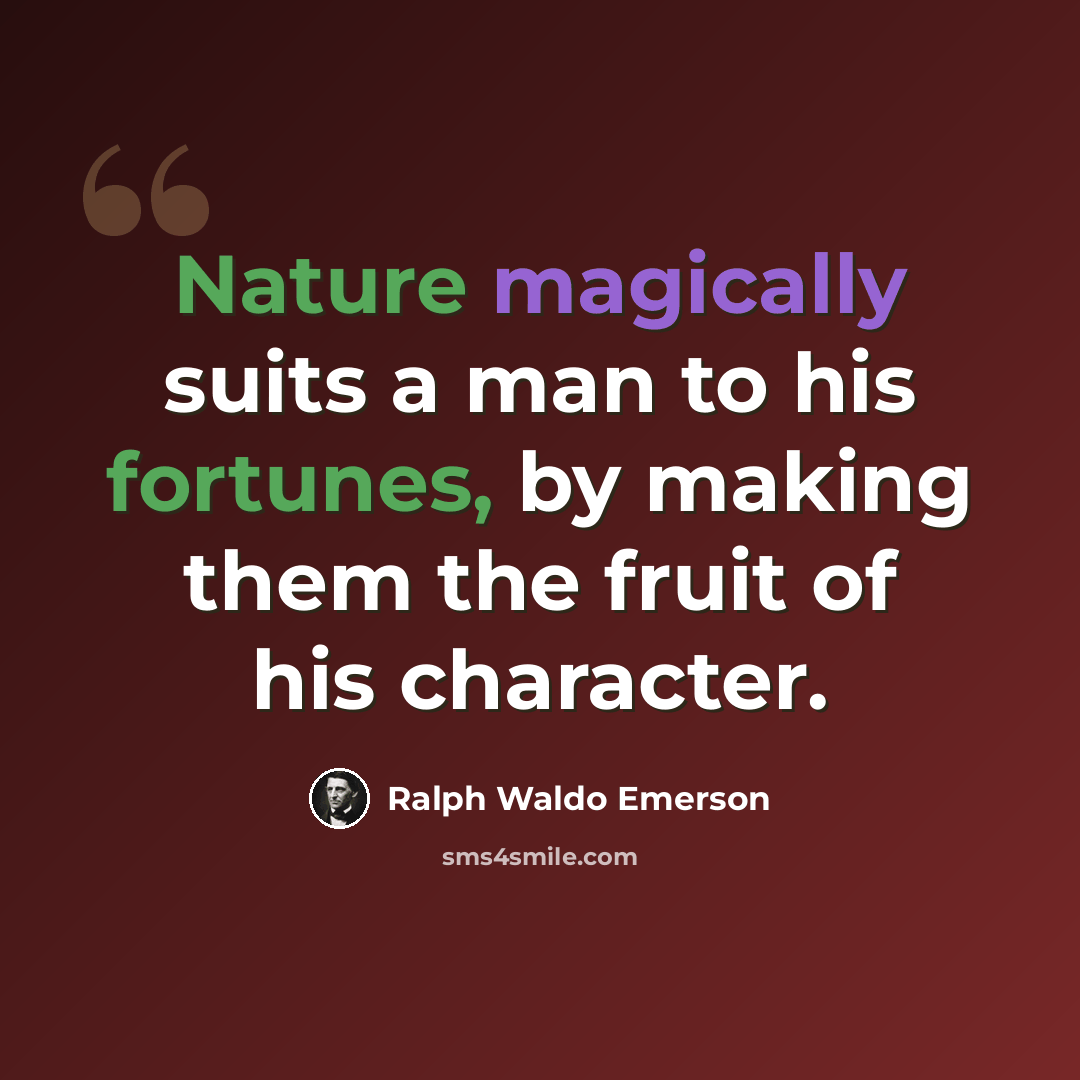 “Nature magically suits a man to his fortunes, by making them the fruit of his character.” quote by Ralph Waldo Emerson