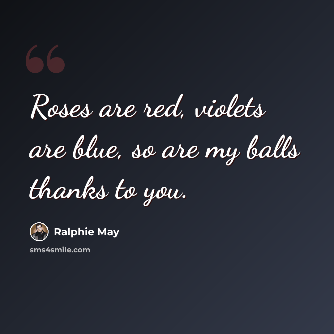 “Roses are red, violets are blue, so are my balls thanks to you.” quote by Ralphie May