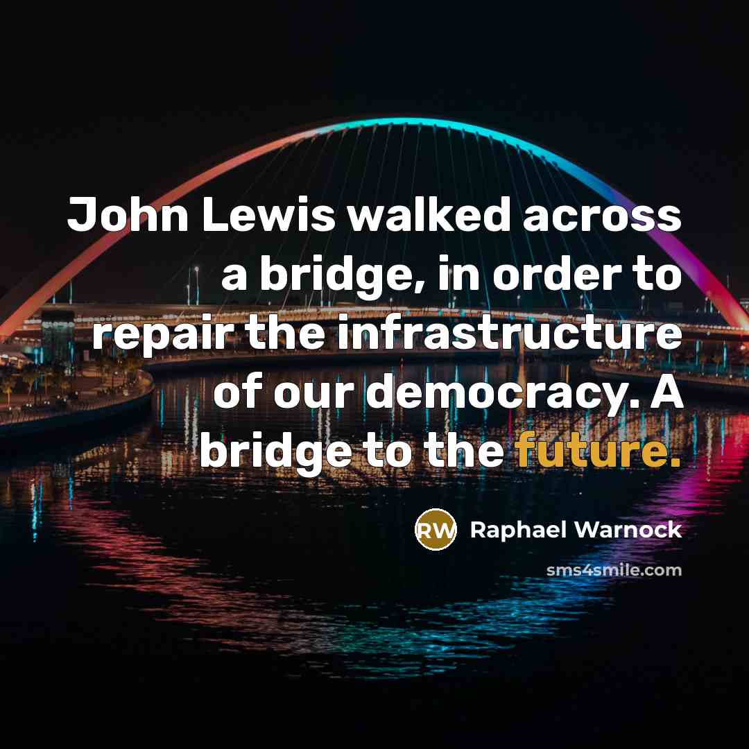“John Lewis walked across a bridge, in order to repair the infrastructure of our democracy. A bridge to the future.” quote by Raphael Warnock