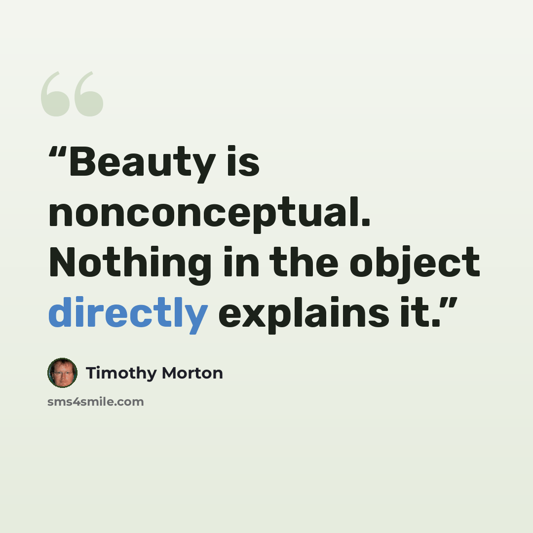 “Beauty is nonconceptual. Nothing in the object directly explains it.” quote by Timothy Morton