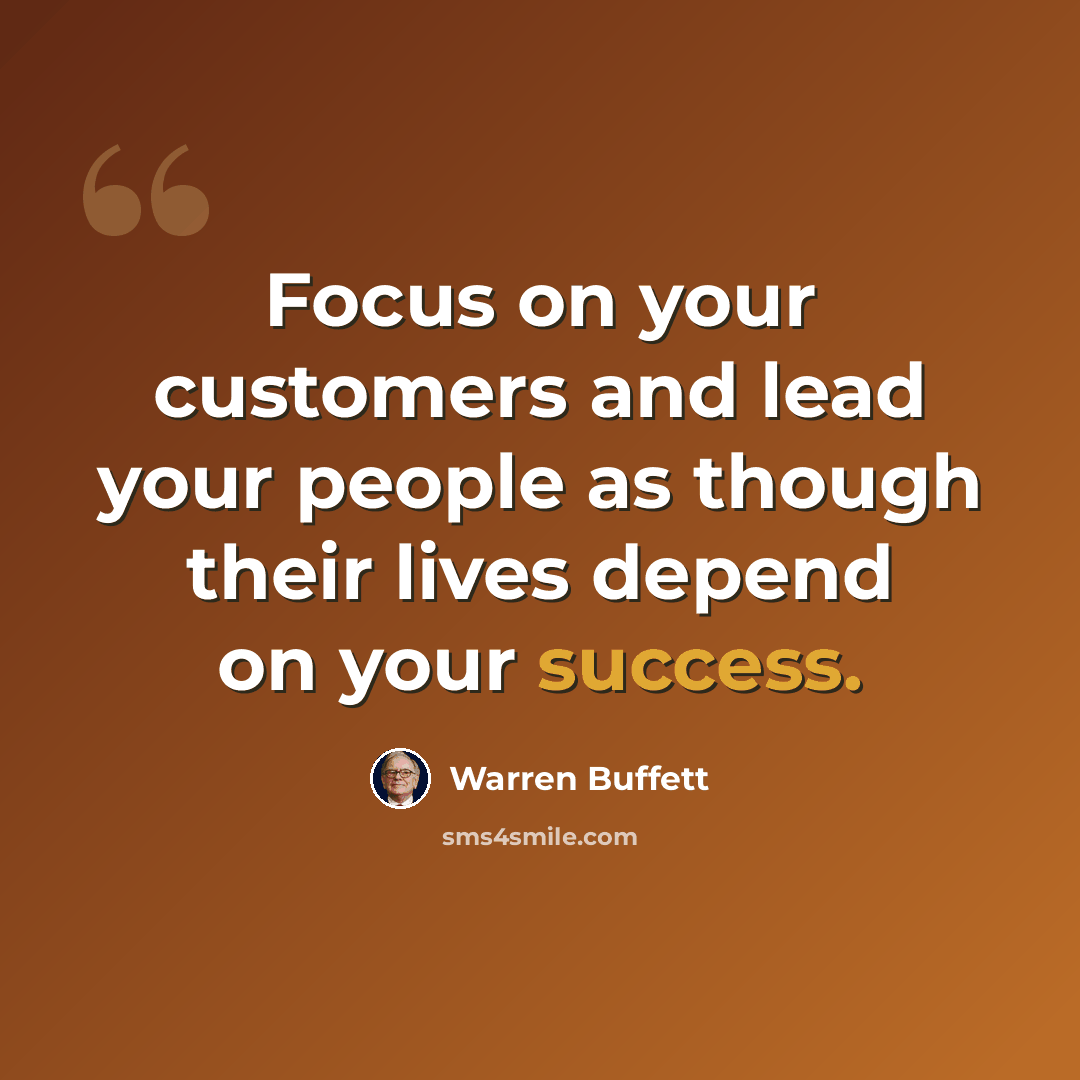 “Focus on your customers and lead your people as though their lives depend on your success.” quote by Warren Buffett