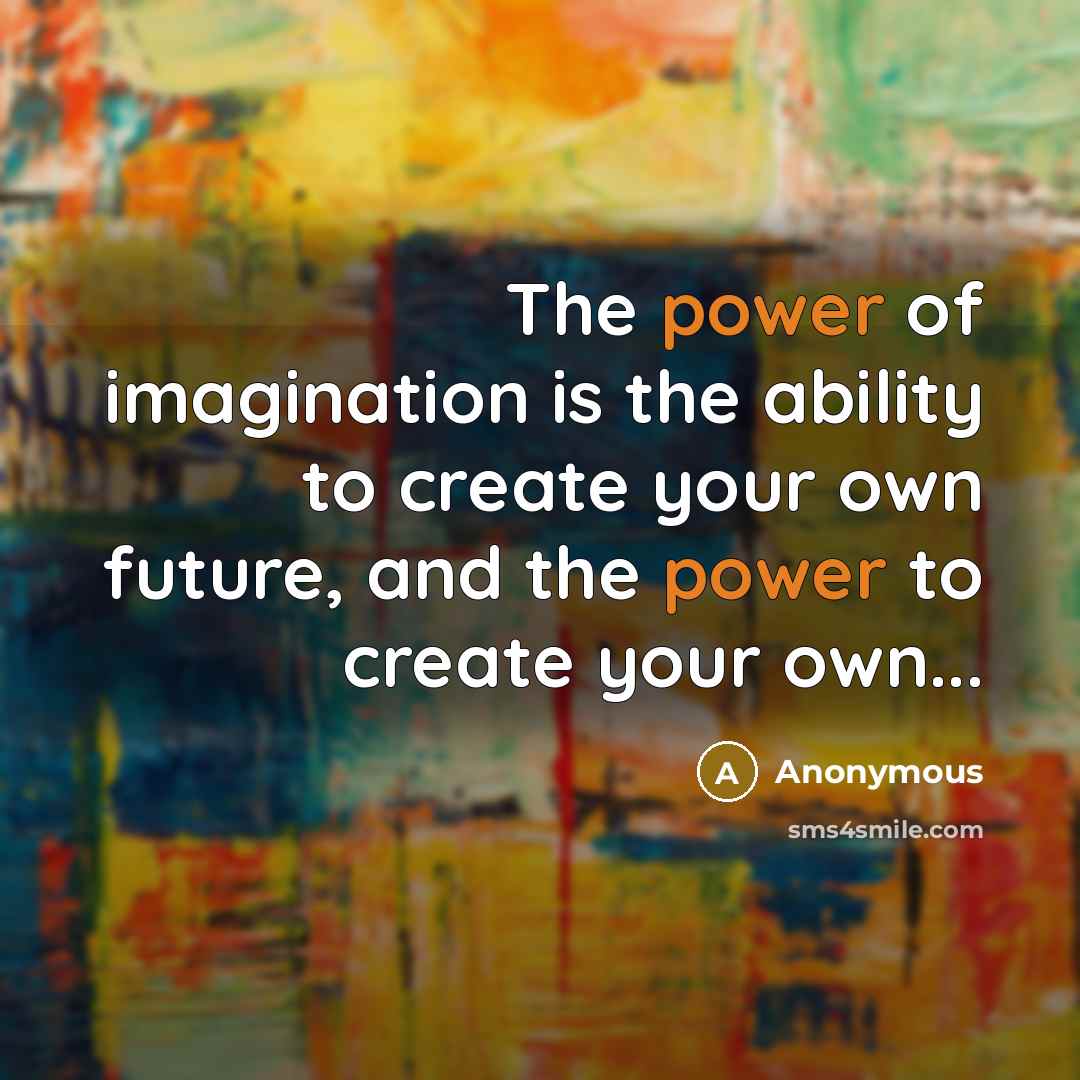 “The power of imagination is the ability to create your own future, and the power to create your own...” quote by Anonymous