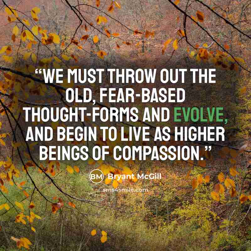 “We must throw out the old, fear-based thought-forms and evolve, and begin to live as higher beings of compassion.” quote by Bryant McGill