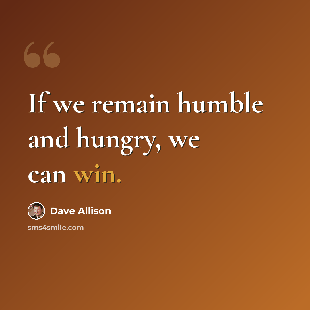 “If we remain humble and hungry, we can win.” quote by Dave Allison