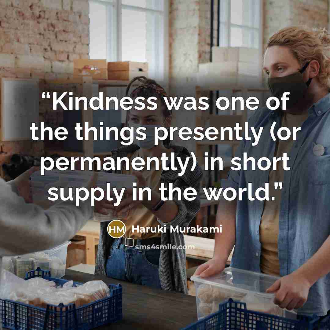“Kindness was one of the things presently (or permanently) in short supply in the world.” quote by Haruki Murakami