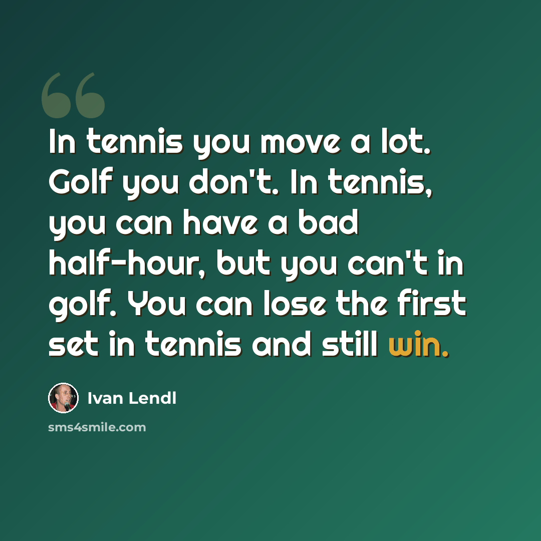 “In tennis you move a lot. Golf you don't. In tennis, you can have a bad half-hour, but you can't in golf. You can lose the first set in tennis and still win.” quote by Ivan Lendl