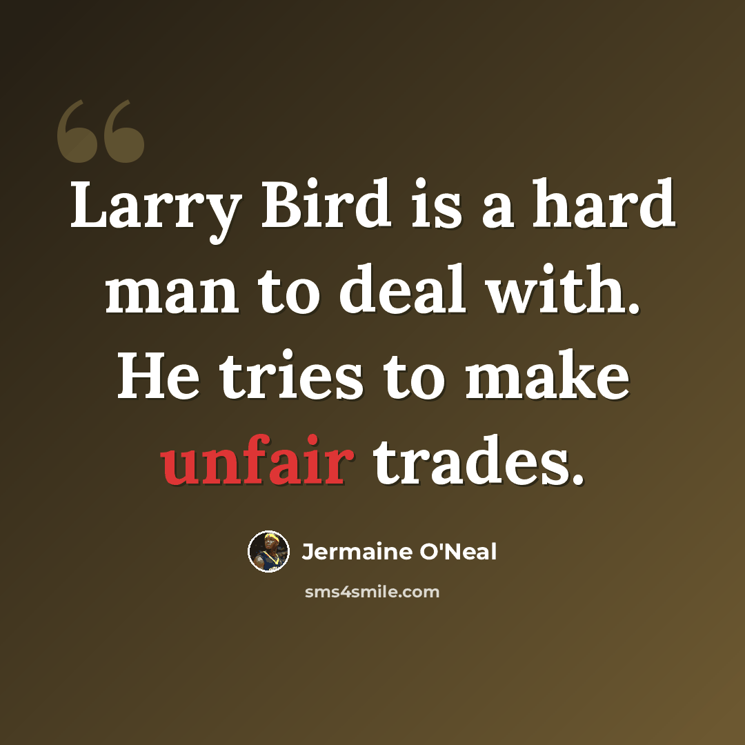 “Larry Bird is a hard man to deal with. He tries to make unfair trades.” quote by Jermaine O'Neal