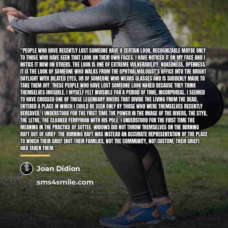 “People who have recently lost someone have a certain look, recognizable maybe only to those who have seen that look on their own faces. I have noticed it on my face and I notice it now on others. The look is one of extreme vulnerability, nakedness, openness. It is the look of someone who walks…” quote by Joan Didion