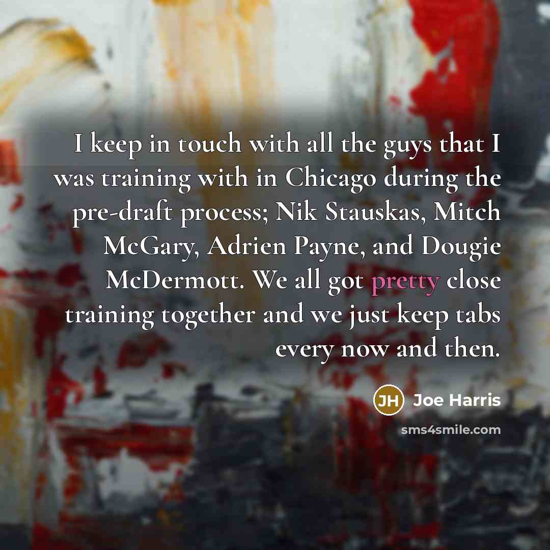 “I keep in touch with all the guys that I was training with in Chicago during the pre-draft process; Nik Stauskas, Mitch McGary, Adrien Payne, and Dougie McDermott. We all got pretty close training together and we just keep tabs every now and then.” quote by Joe Harris