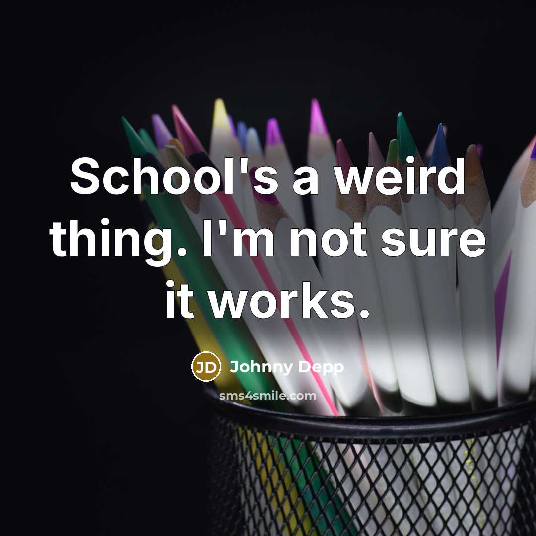 “School's a weird thing. I'm not sure it works.” quote by Johnny Depp