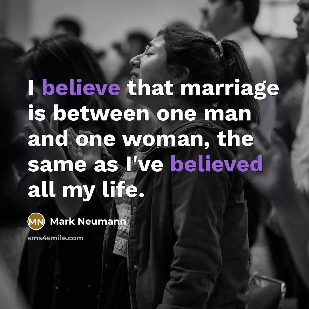 “I believe that marriage is between one man and one woman, the same as I've believed all my life.” quote by Mark Neumann