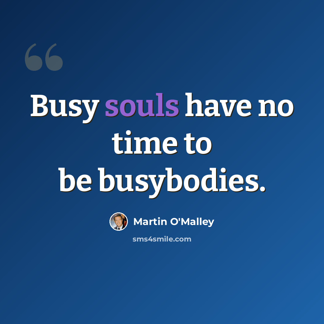 “Busy souls have no time to be busybodies.” quote by Martin O'Malley