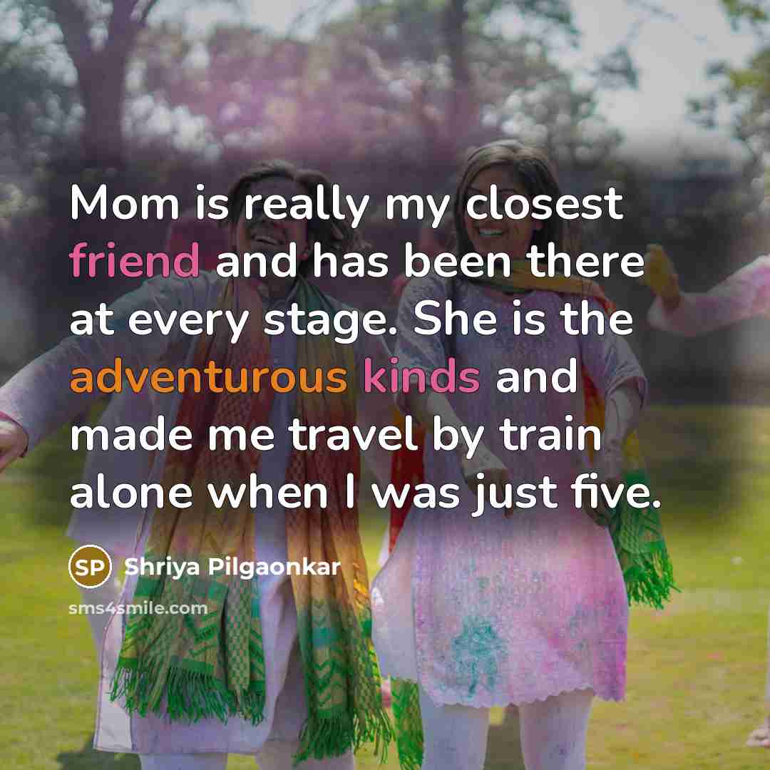 “Mom is really my closest friend and has been there at every stage. She is the adventurous kinds and made me travel by train alone when I was just five.” quote by Shriya Pilgaonkar
