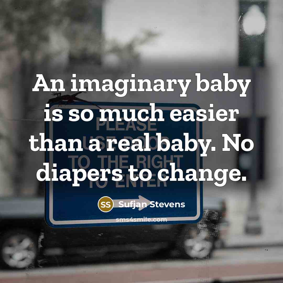 “An imaginary baby is so much easier than a real baby. No diapers to change.” quote by Sufjan Stevens