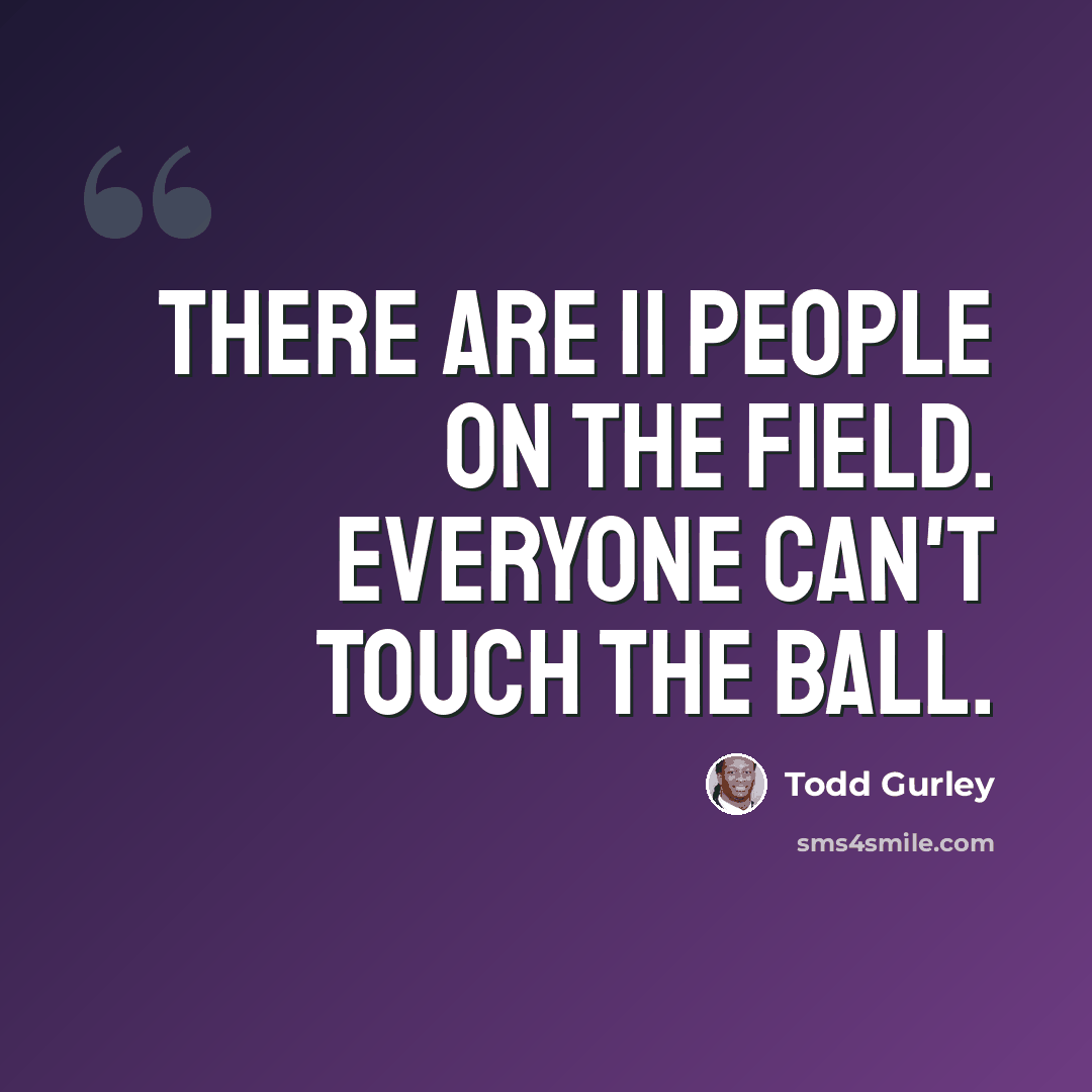 “There are 11 people on the field. Everyone can't touch the ball.” quote by Todd Gurley