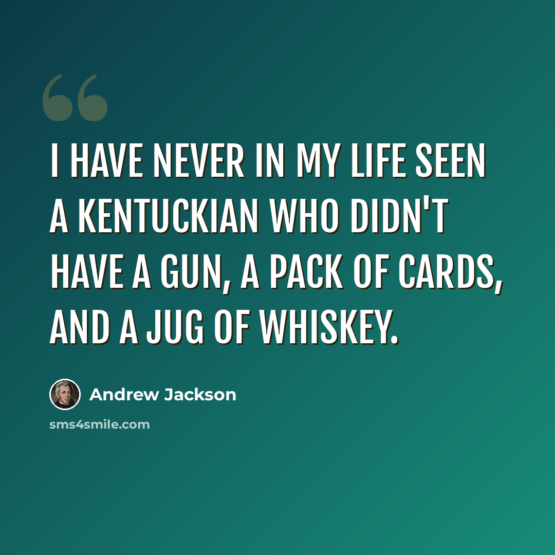 “I have never in my life seen a Kentuckian who didn't have a gun, a pack of cards, and a jug of whiskey.” quote by Andrew Jackson