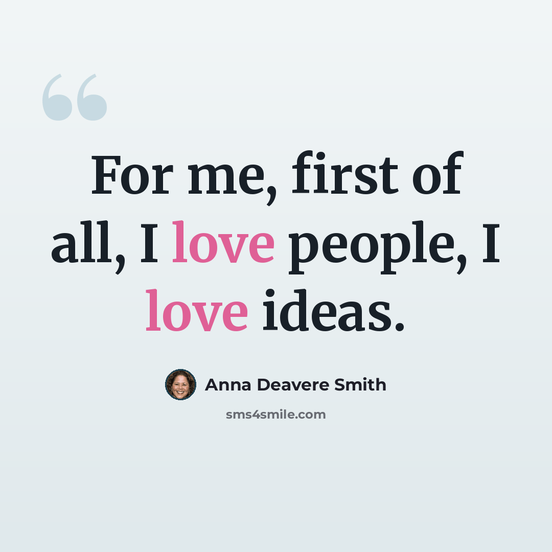 “For me, first of all, I love people, I love ideas.” quote by Anna Deavere Smith