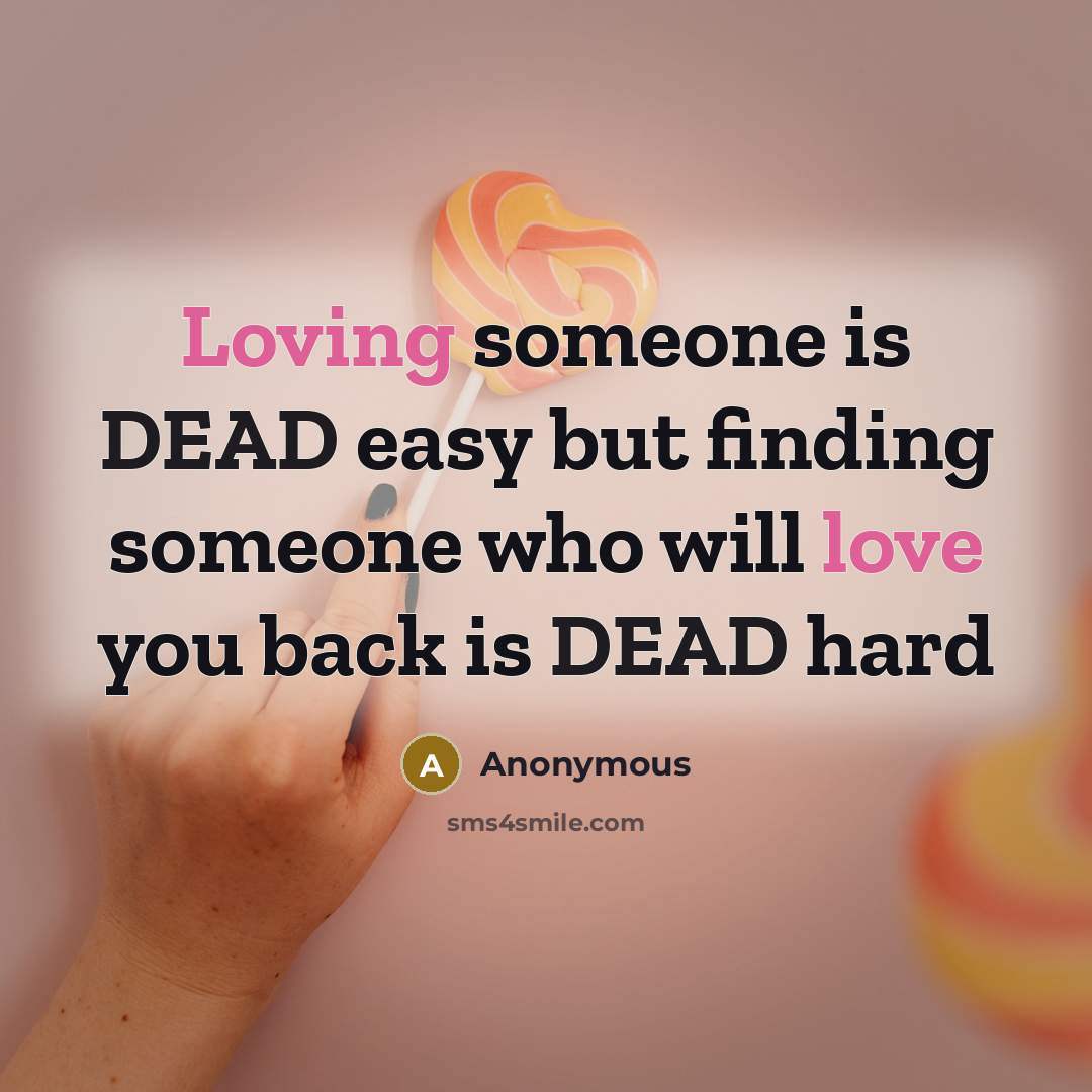 “Loving someone is DEAD easy but finding someone who will love you back is DEAD hard” quote by Anonymous