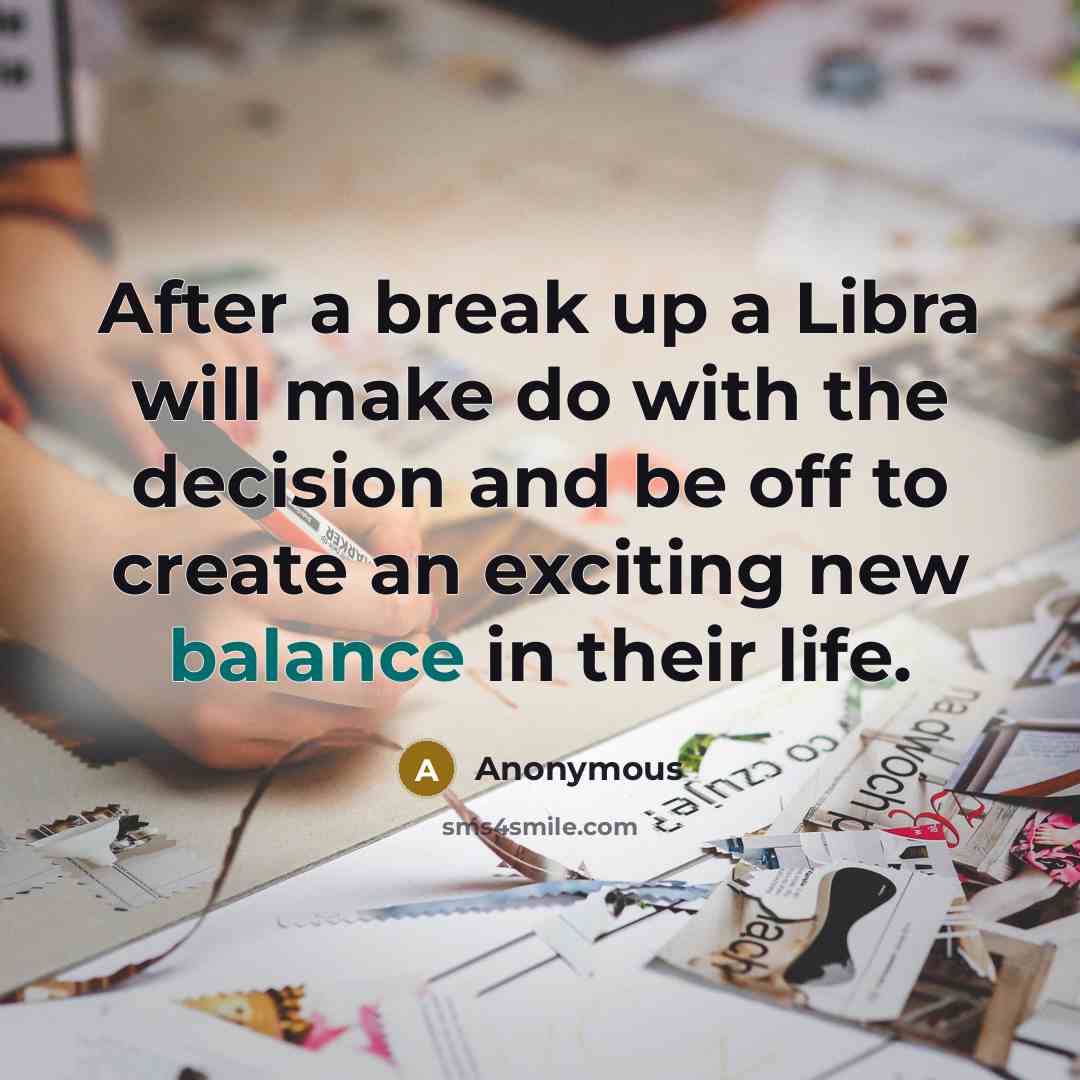 “After a break up a Libra will make do with the decision and be off to create an exciting new balance in their life.” quote by Anonymous