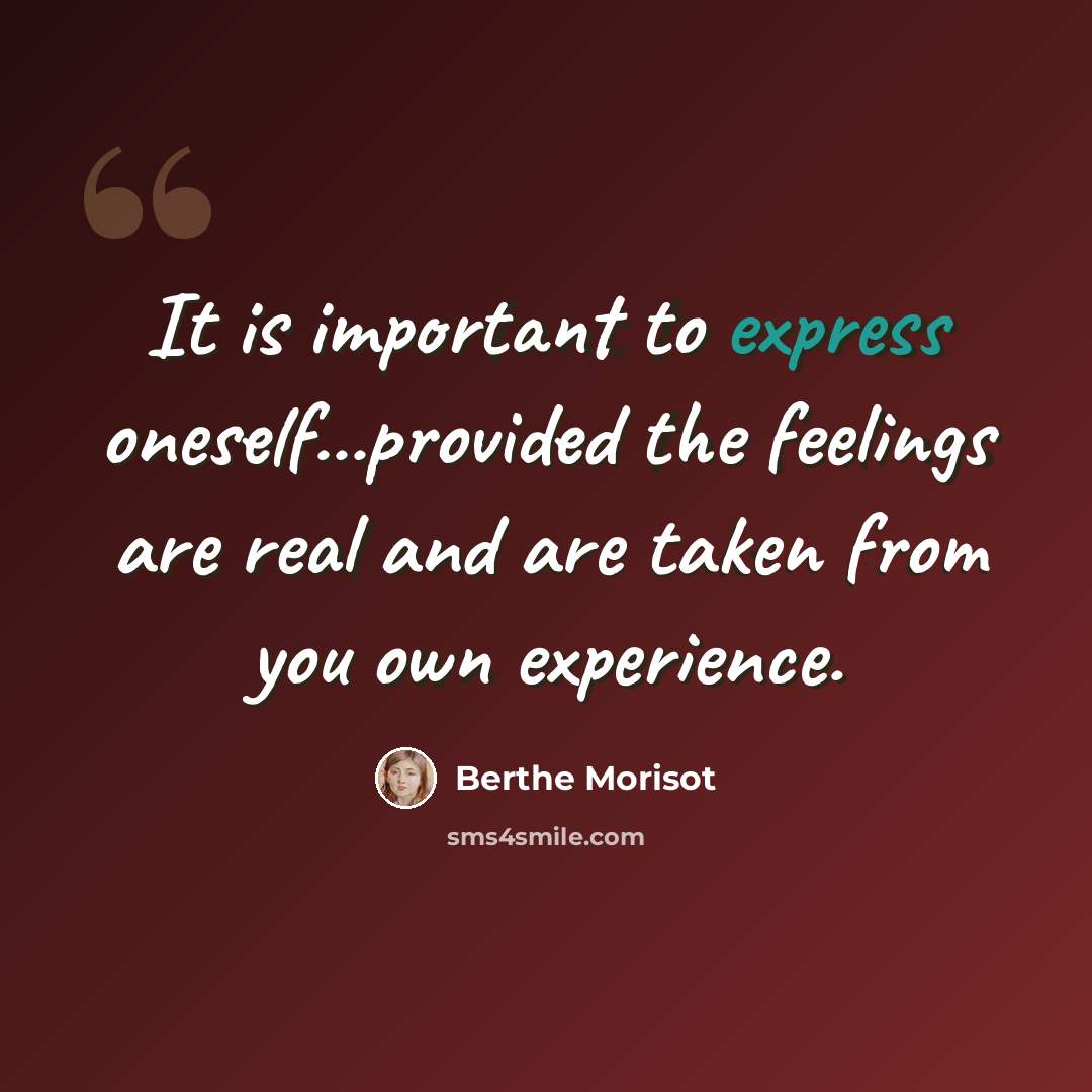 “It is important to express oneself...provided the feelings are real and are taken from you own experience.” quote by Berthe Morisot