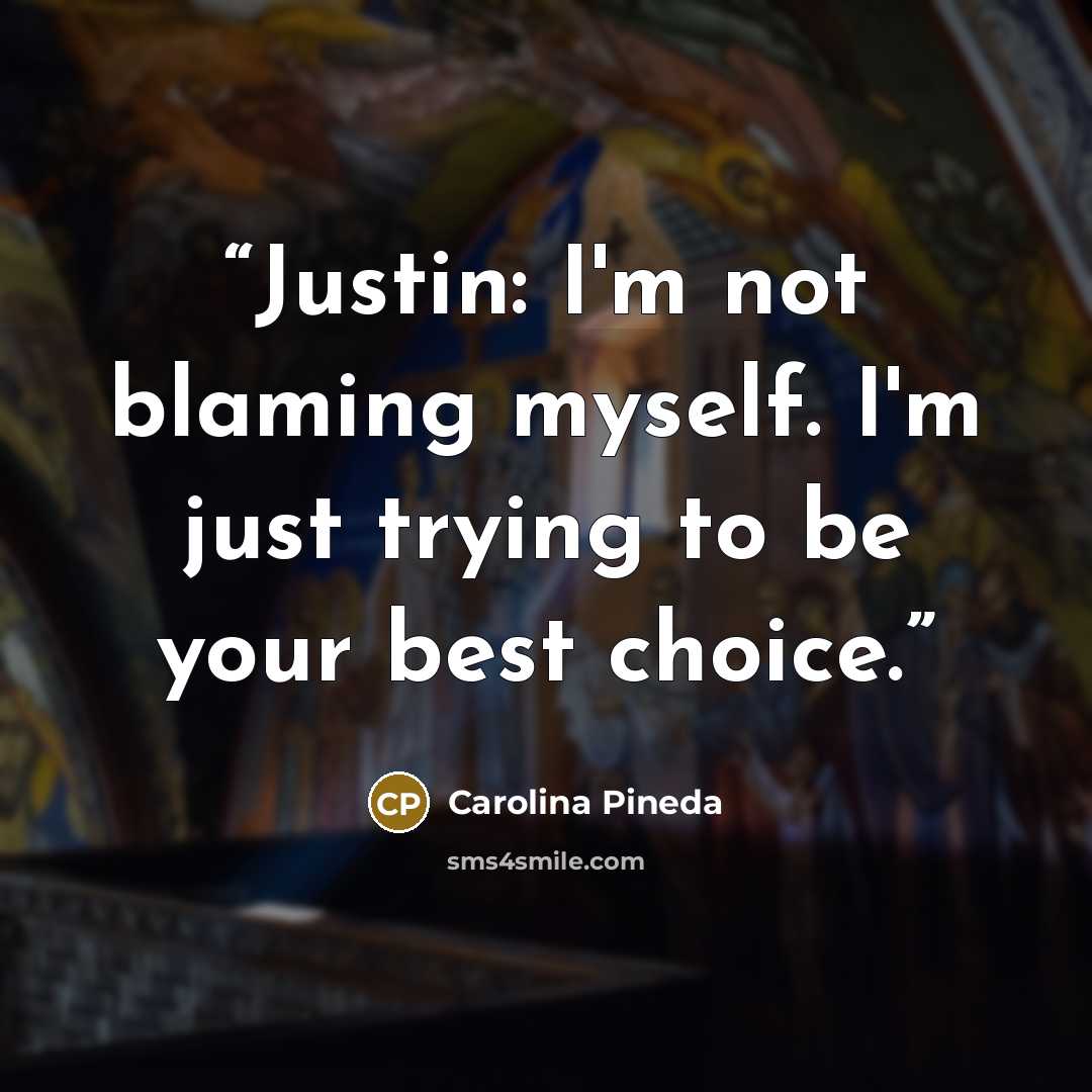 “Justin: I'm not blaming myself. I'm just trying to be your best choice.” quote by Carolina Pineda