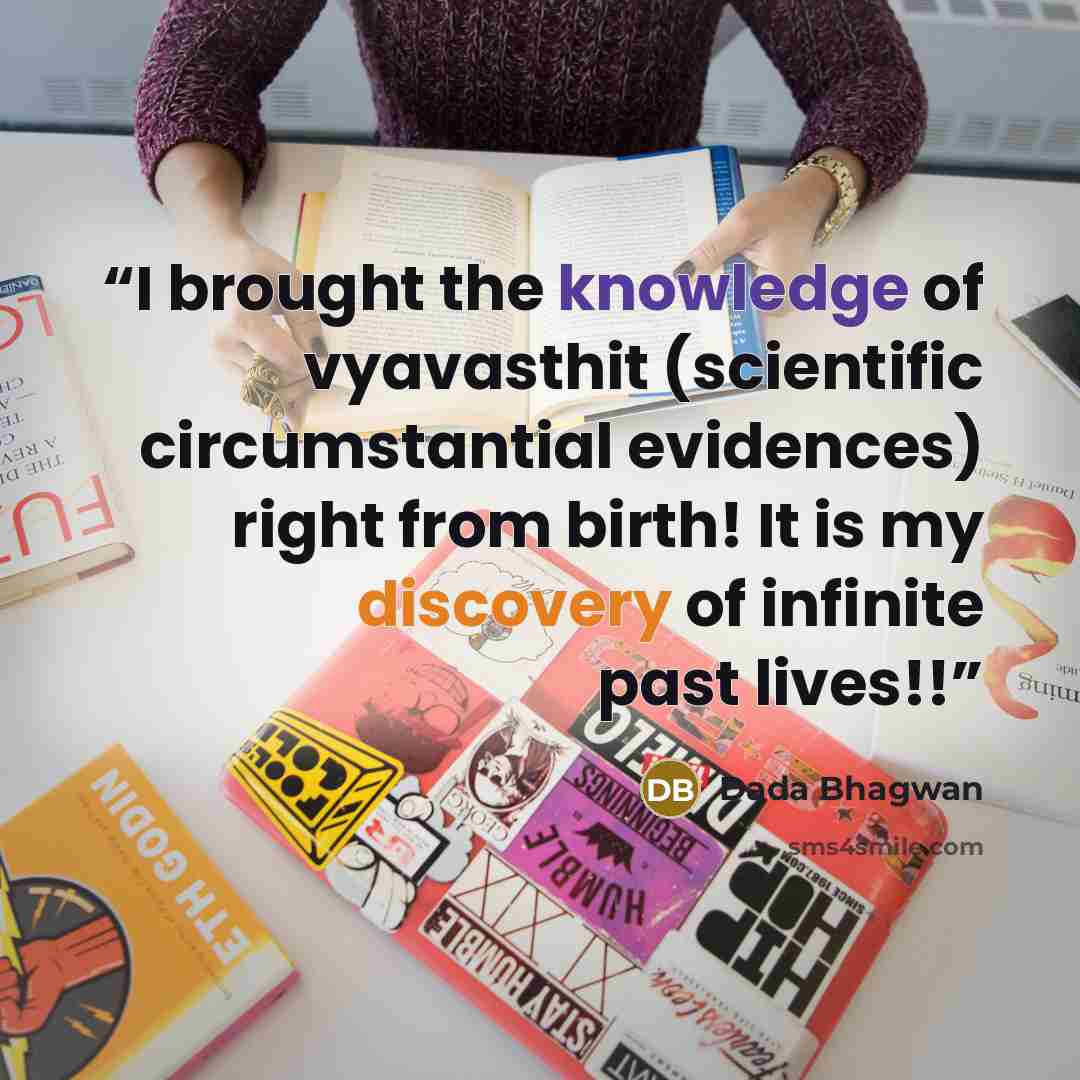 “I brought the knowledge of vyavasthit (scientific circumstantial evidences) right from birth! It is my discovery of infinite past lives!!” quote by Dada Bhagwan