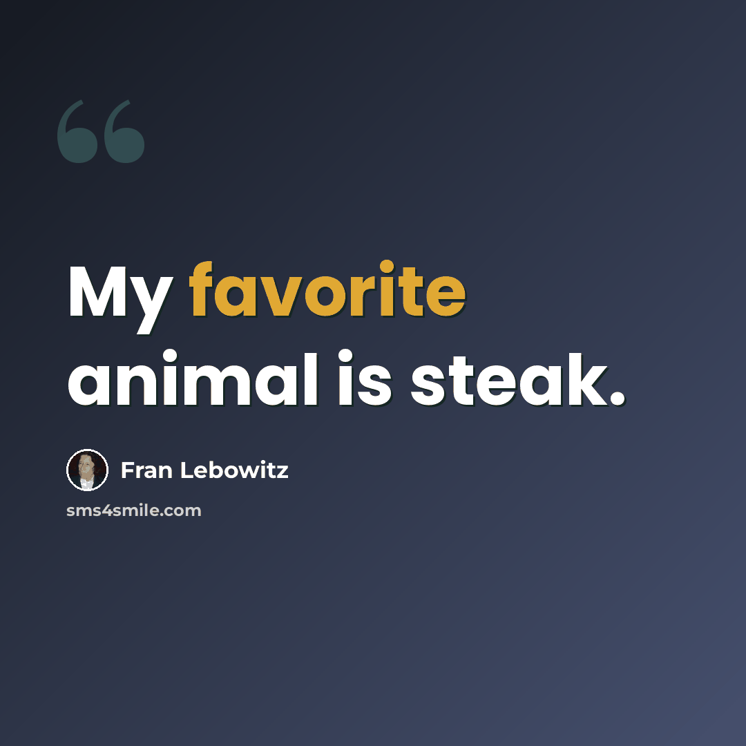 “My favorite animal is steak.” quote by Fran Lebowitz