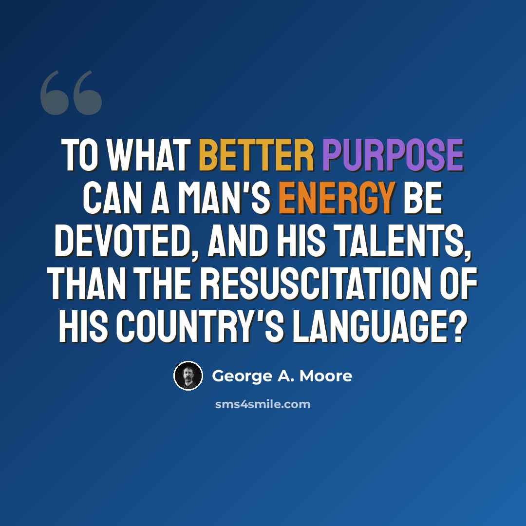 “To what better purpose can a man's energy be devoted, and his talents, than the resuscitation of his country's language?” quote by George A. Moore