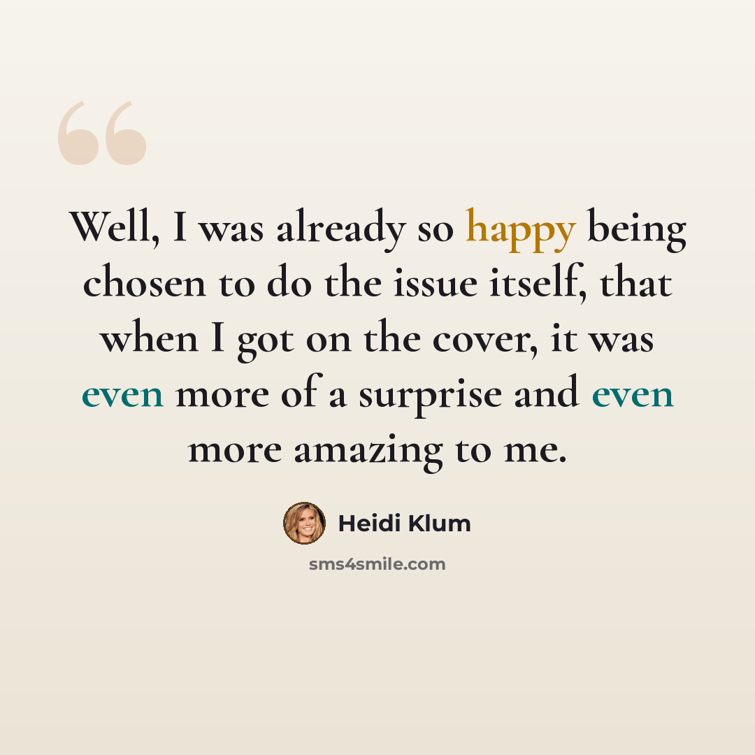 “Well, I was already so happy being chosen to do the issue itself, that when I got on the cover, it was even more of a surprise and even more amazing to me.” quote by Heidi Klum