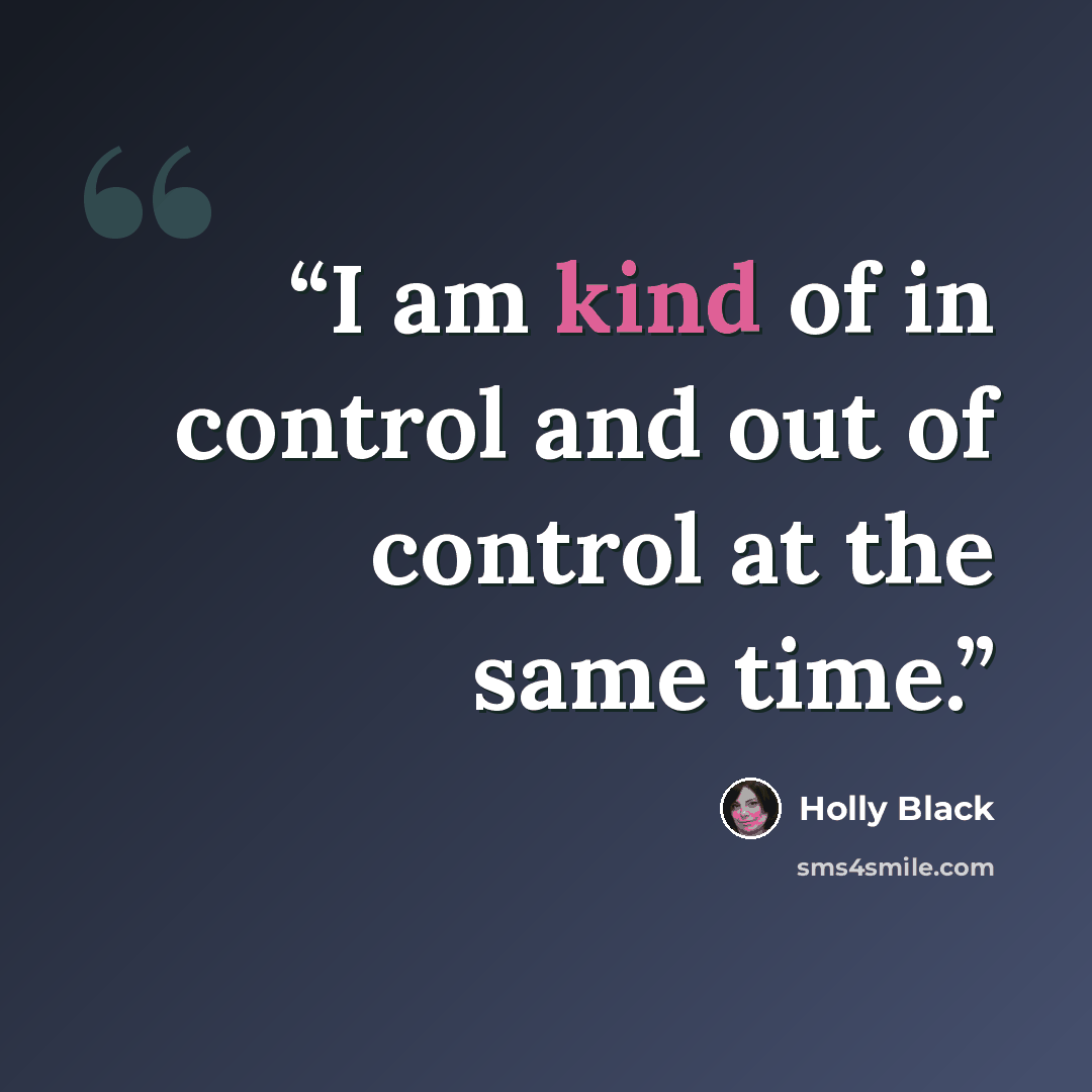 “I am kind of in control and out of control at the same time.” quote by Holly Black