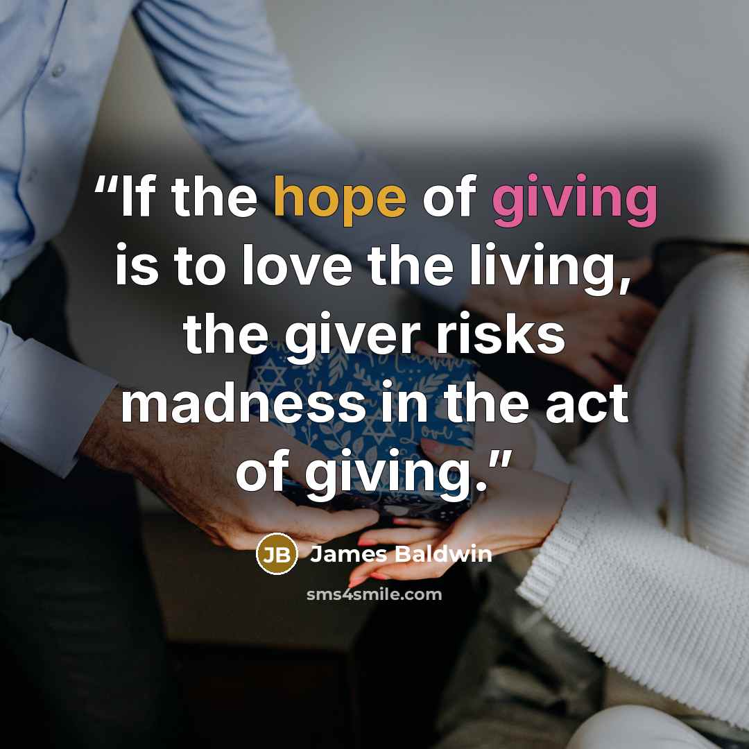 “If the hope of giving is to love the living, the giver risks madness in the act of giving.” quote by James Baldwin