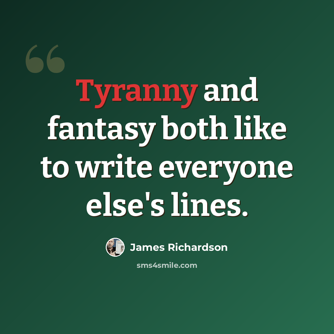 “Tyranny and fantasy both like to write everyone else's lines.” quote by James Richardson