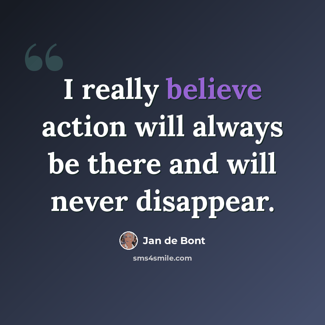 “I really believe action will always be there and will never disappear.” quote by Jan de Bont