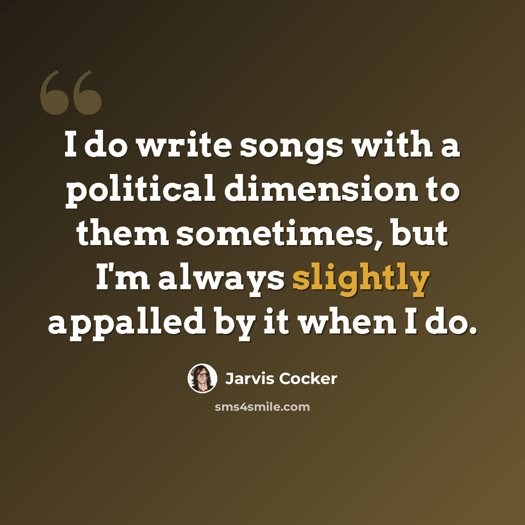 “I do write songs with a political dimension to them sometimes, but I'm always slightly appalled by it when I do.” quote by Jarvis Cocker