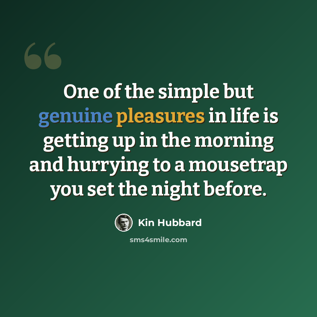 “One of the simple but genuine pleasures in life is getting up in the morning and hurrying to a mousetrap you set the night before.” quote by Kin Hubbard