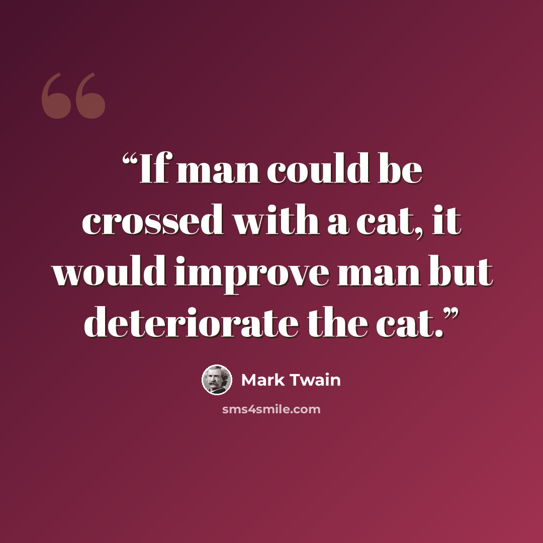 “If man could be crossed with a cat, it would improve man but deteriorate the cat.” quote by Mark Twain