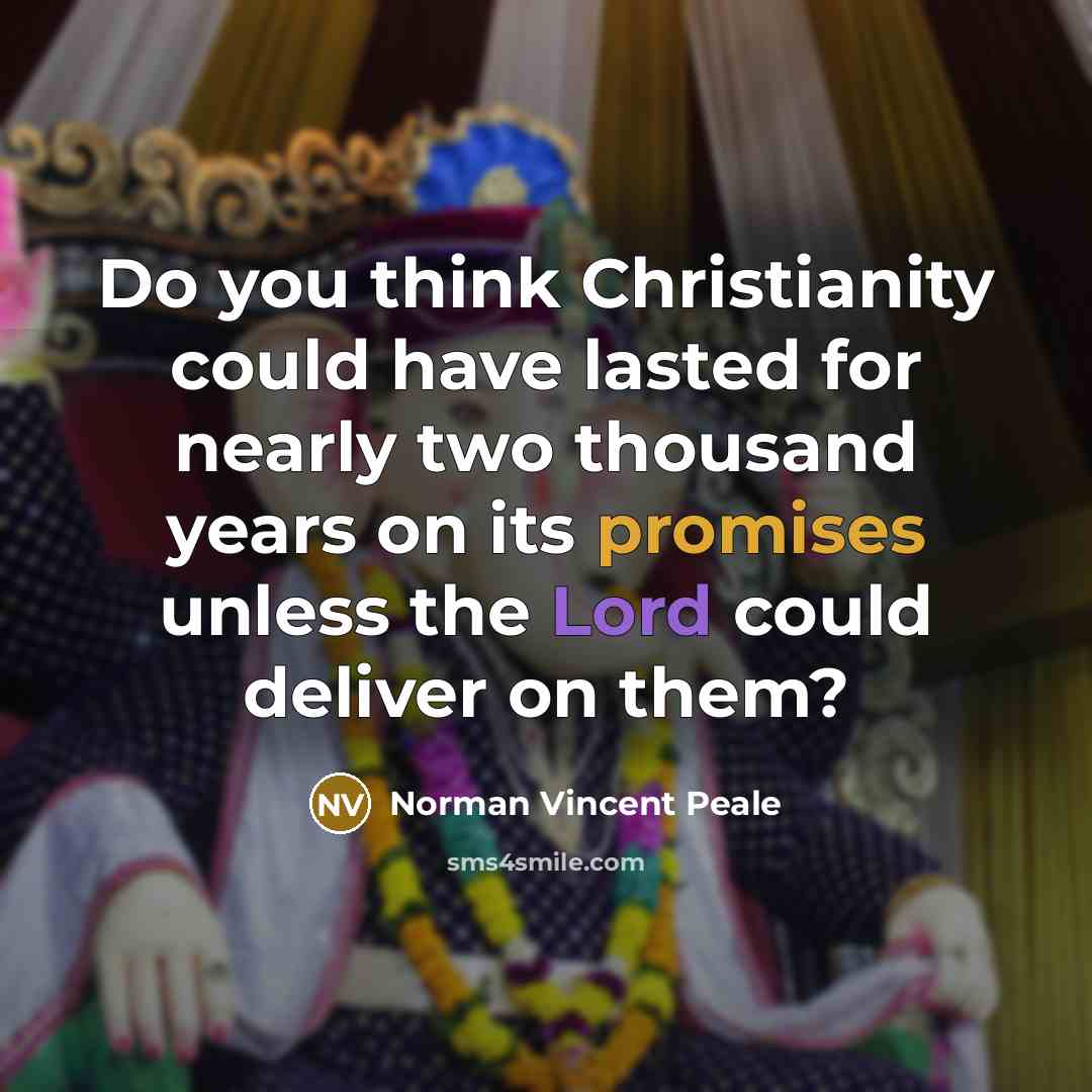“Do you think Christianity could have lasted for nearly two thousand years on its promises unless the Lord could deliver on them?” quote by Norman Vincent Peale
