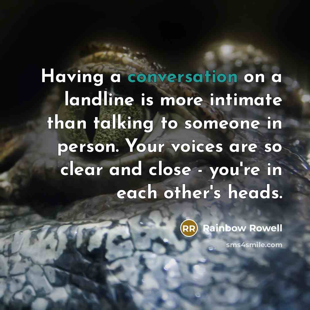 “Having a conversation on a landline is more intimate than talking to someone in person. Your voices are so clear and close - you're in each other's heads.” quote by Rainbow Rowell
