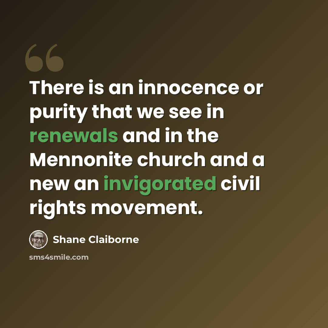 “There is an innocence or purity that we see in renewals and in the Mennonite church and a new an invigorated civil rights movement.” quote by Shane Claiborne