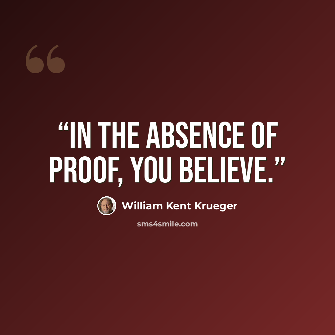 “In the absence of proof, you believe.” quote by William Kent Krueger