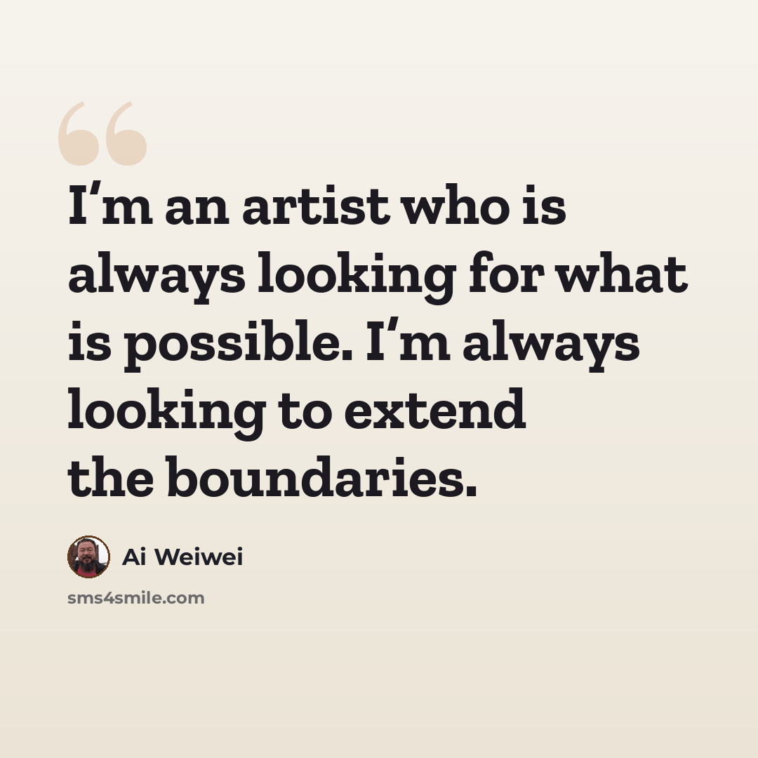 “I’m an artist who is always looking for what is possible. I’m always looking to extend the boundaries.” quote by Ai Weiwei