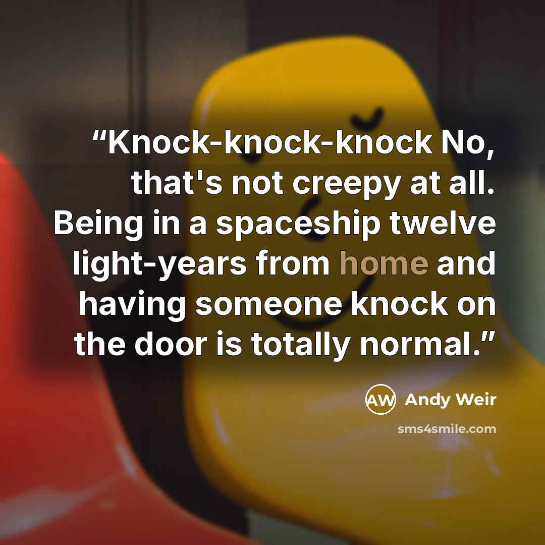 “Knock-knock-knock No, that's not creepy at all. Being in a spaceship twelve light-years from home and having someone knock on the door is totally normal.” quote by Andy Weir