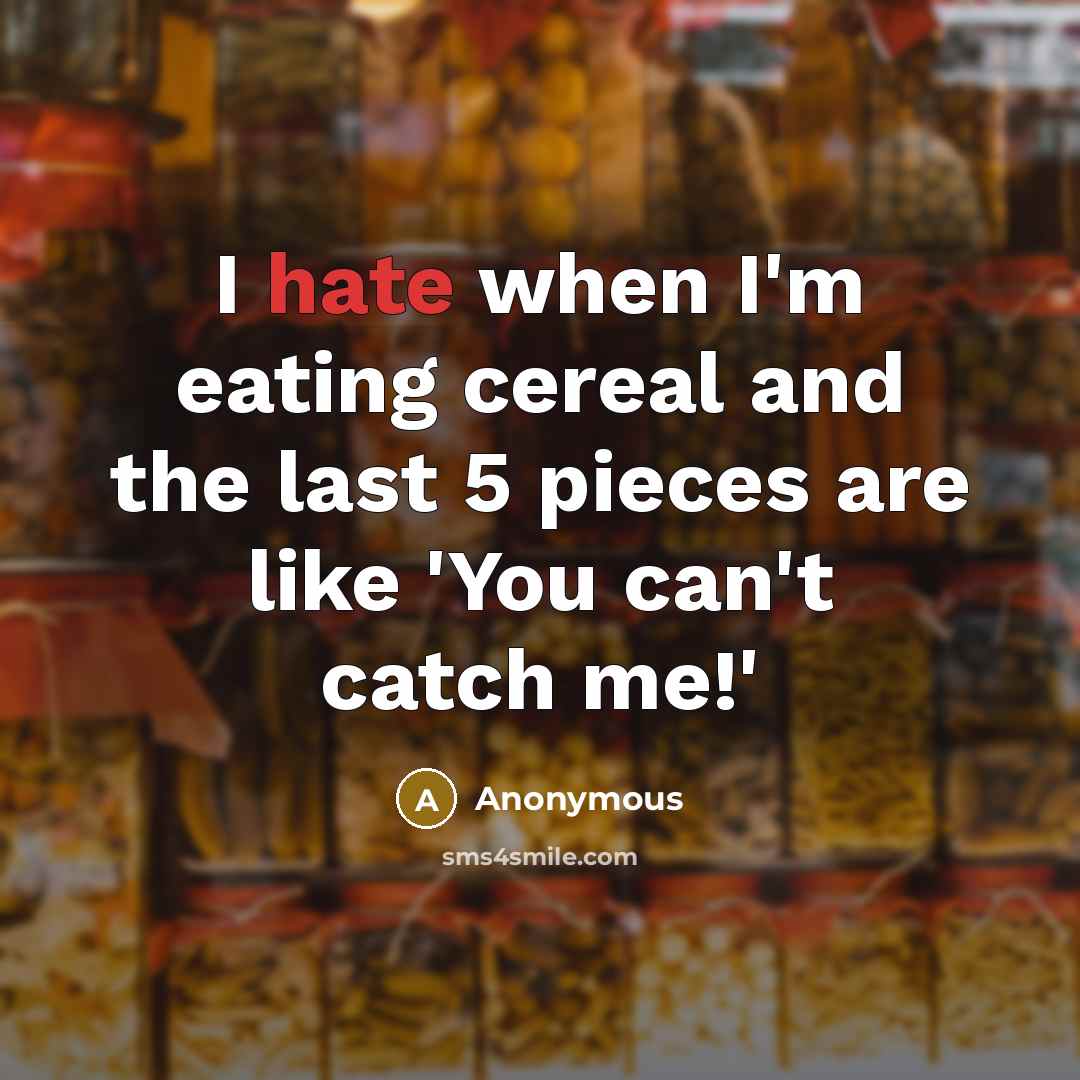 “I hate when I'm eating cereal and the last 5 pieces are like 'You can't catch me!'” quote by Anonymous