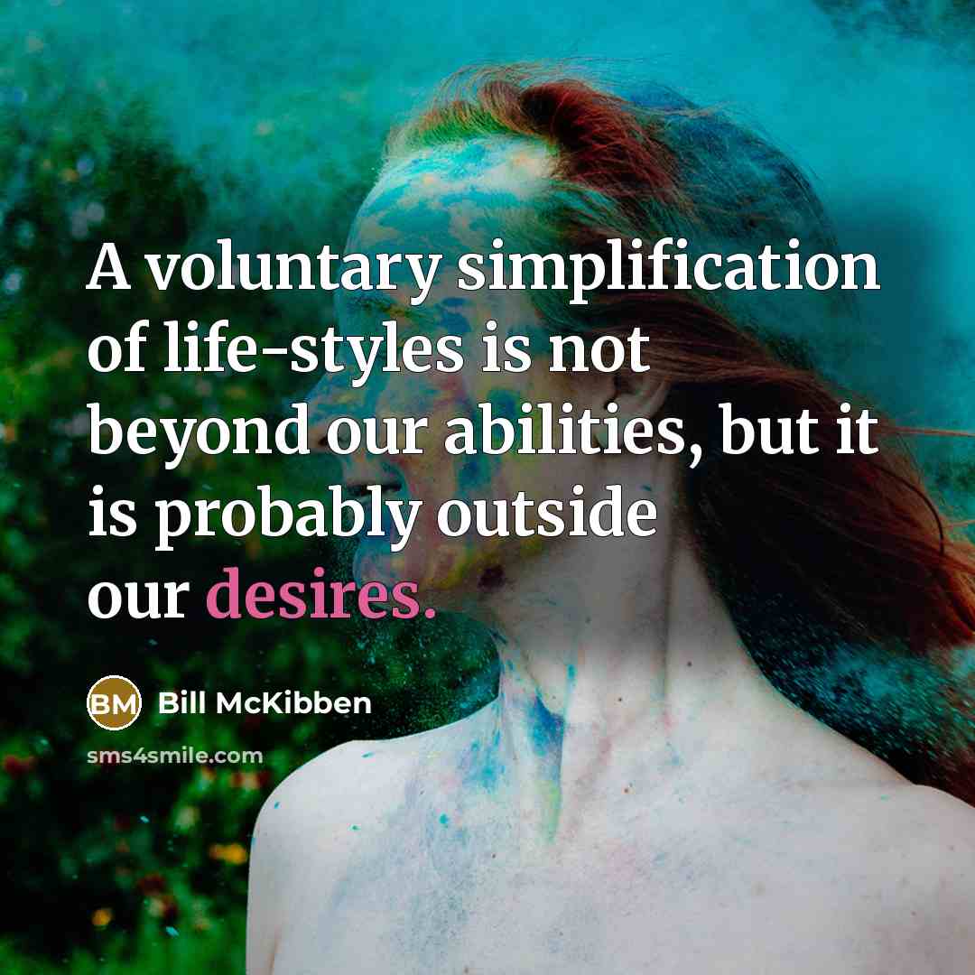 “A voluntary simplification of life-styles is not beyond our abilities, but it is probably outside our desires.” quote by Bill McKibben